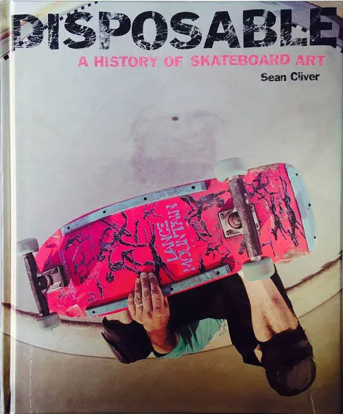 Disposable: A History of Skateboard Art Hard Cover by Sean Cliver